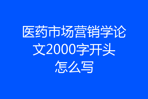 医药市场营销学论文2000字开头怎么写