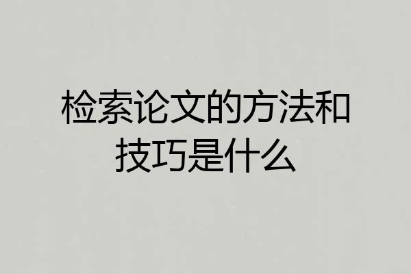 检索论文的方法和技巧是什么