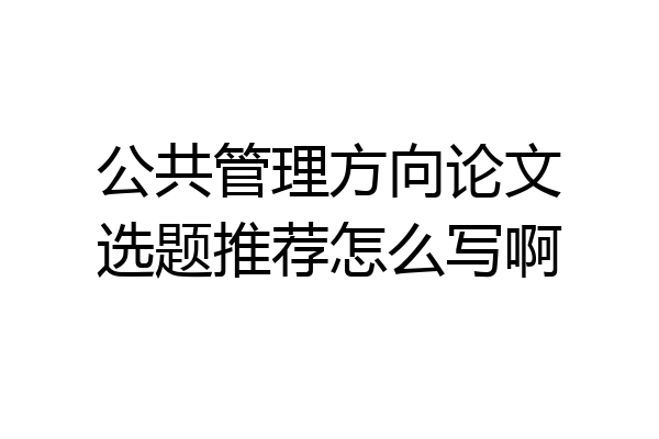 公共管理方向论文选题推荐怎么写啊