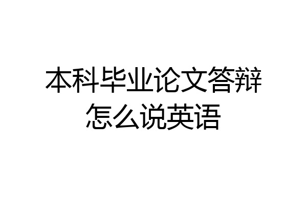 本科毕业论文答辩怎么说英语