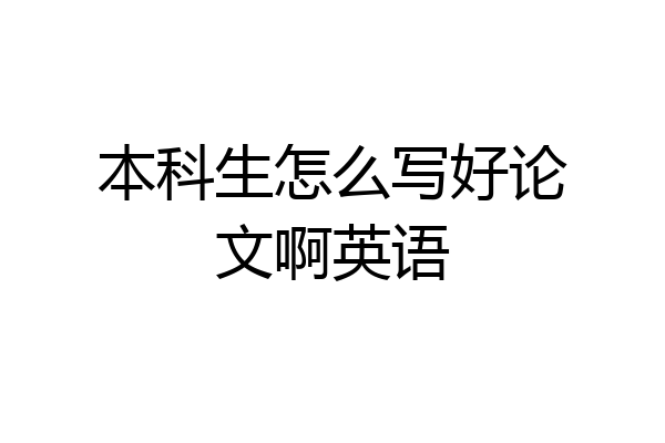 本科生怎么写好论文啊英语