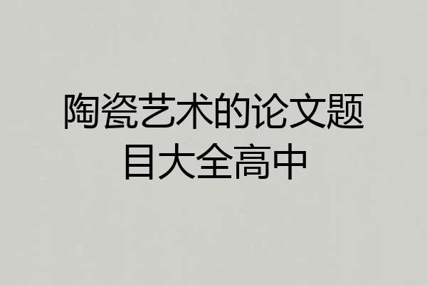 陶瓷艺术的论文题目大全高中