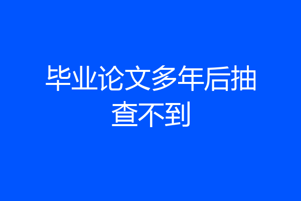 毕业论文多年后抽查不到
