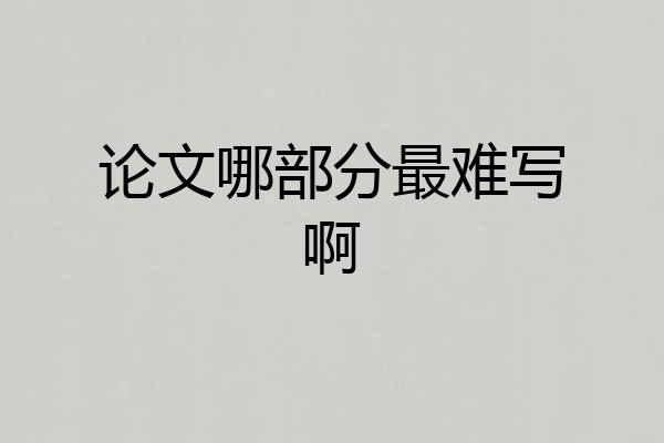 论文哪部分最难写啊