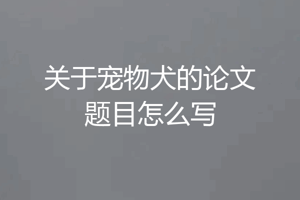 关于宠物犬的论文题目怎么写