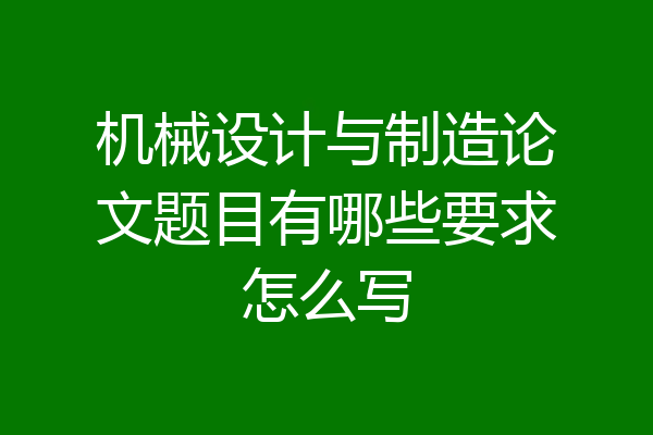 机械设计与制造论文题目有哪些要求怎么写