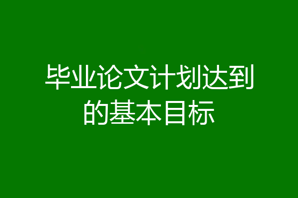 毕业论文计划达到的基本目标