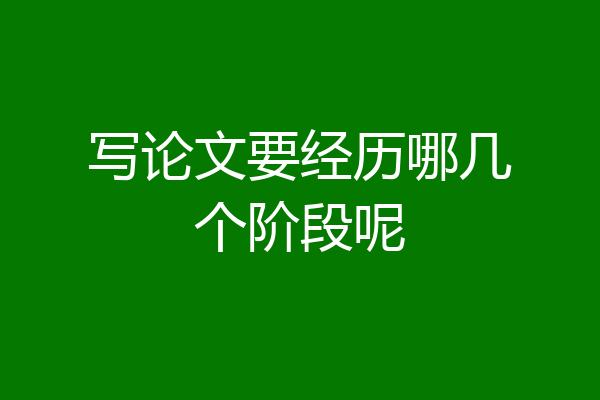 写论文要经历哪几个阶段呢