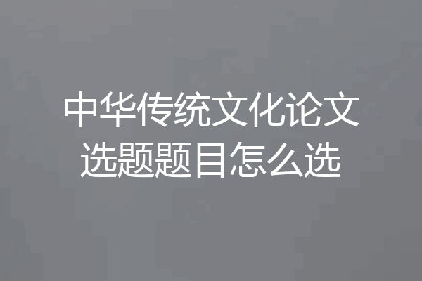 中华传统文化论文选题题目怎么选