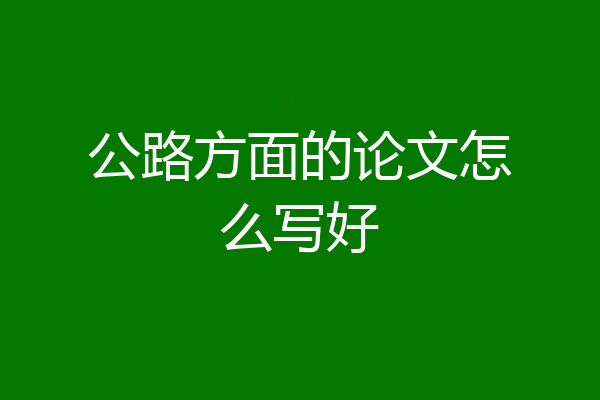 公路方面的论文怎么写好