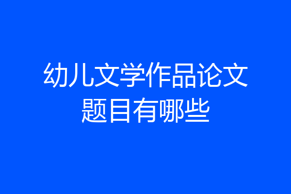 幼儿文学作品论文题目有哪些