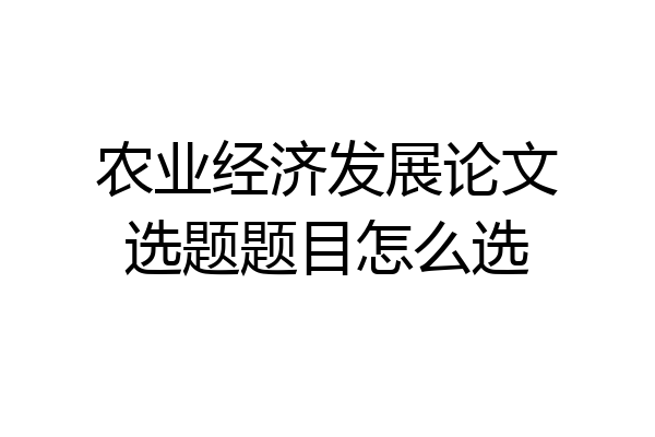 农业经济发展论文选题题目怎么选