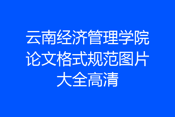 云南经济管理学院论文格式规范图片大全高清