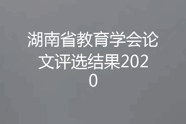 湖南省教育学会论文评选结果2020