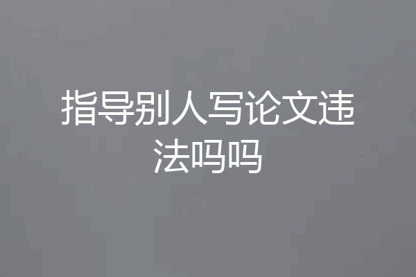 指导别人写论文违法吗吗