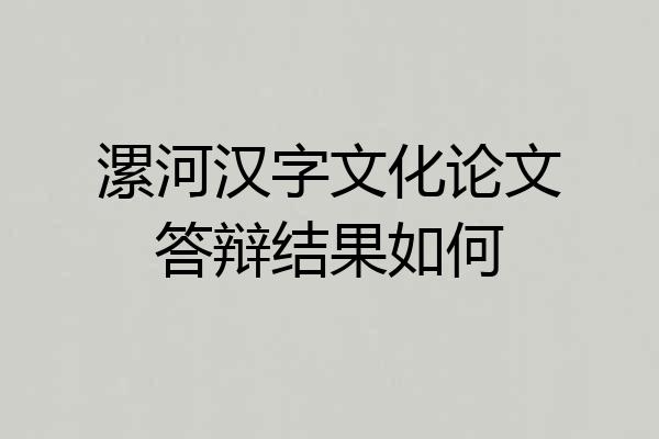 漯河汉字文化论文答辩结果如何
