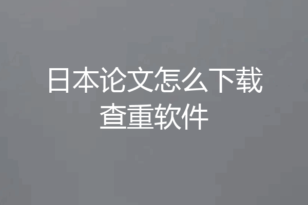日本论文怎么下载查重软件