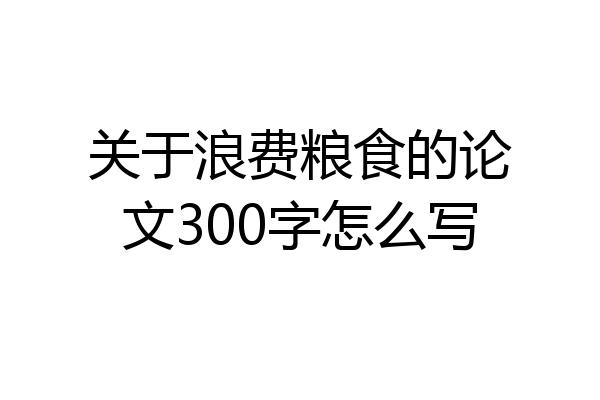 关于浪费粮食的论文300字怎么写