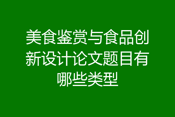 美食鉴赏与食品创新设计论文题目有哪些类型