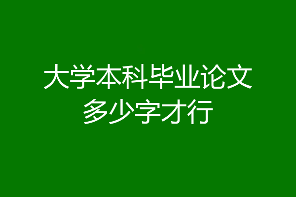 大学本科毕业论文多少字才行