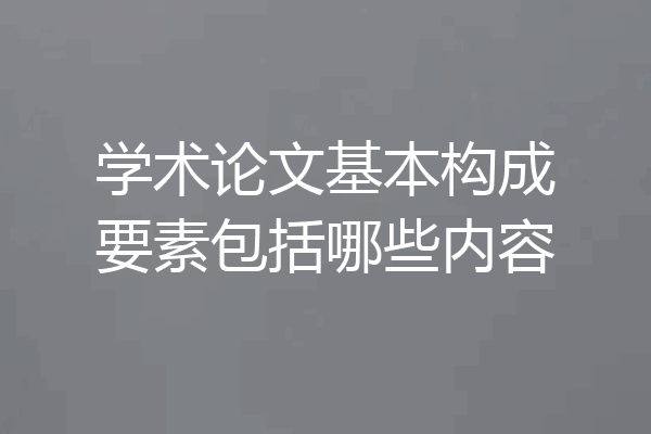 学术论文基本构成要素包括哪些内容