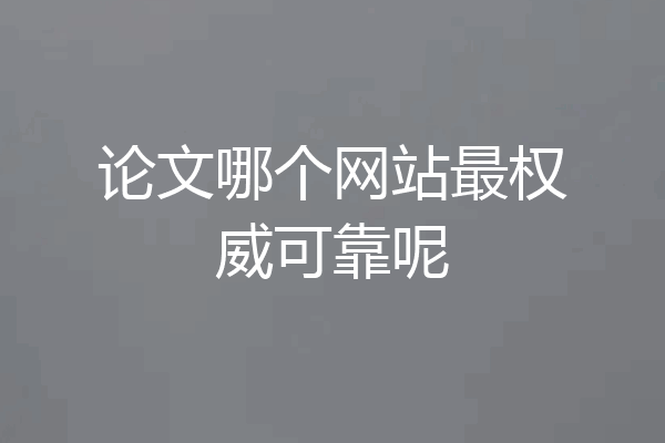 论文哪个网站最权威可靠呢
