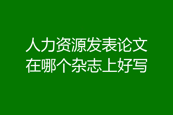 人力资源发表论文在哪个杂志上好写