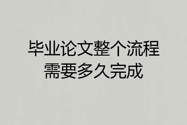 毕业论文整个流程需要多久完成