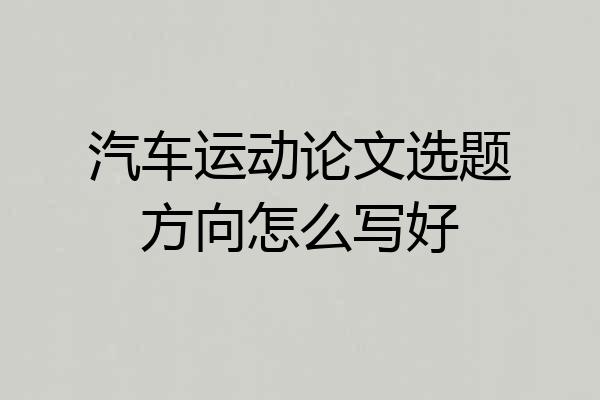 汽车运动论文选题方向怎么写好