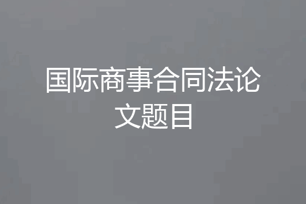 国际商事合同法论文题目