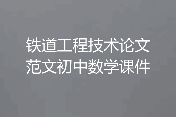 铁道工程技术论文范文初中数学课件