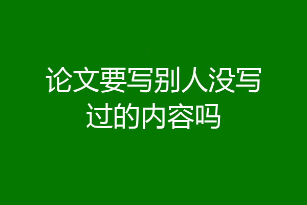 论文要写别人没写过的内容吗