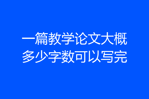 一篇教学论文大概多少字数可以写完