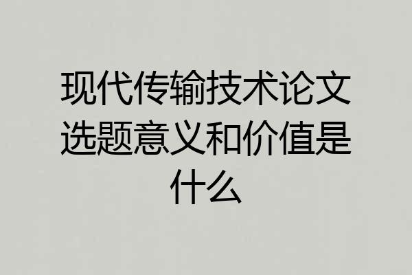 现代传输技术论文选题意义和价值是什么