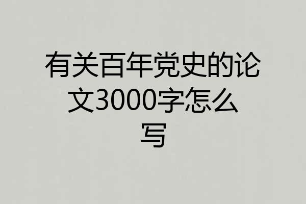 有关百年党史的论文3000字怎么写