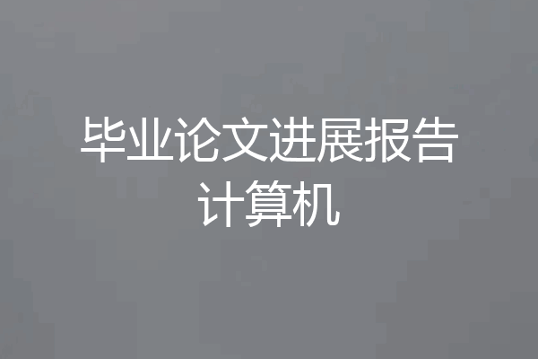 毕业论文进展报告计算机