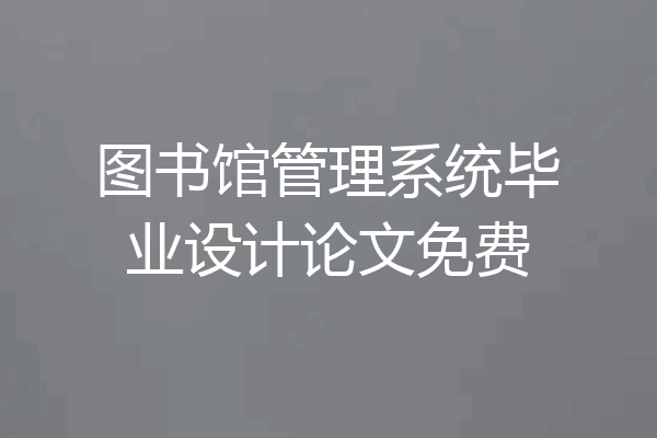 图书馆管理系统毕业设计论文免费