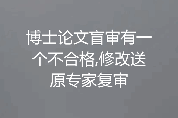 博士论文盲审有一个不合格,修改送原专家复审