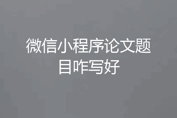 微信小程序论文题目咋写好