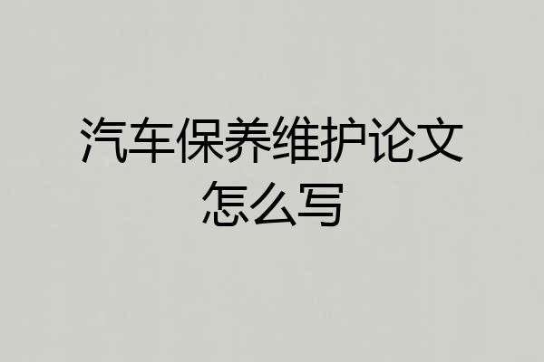 汽车保养维护论文怎么写