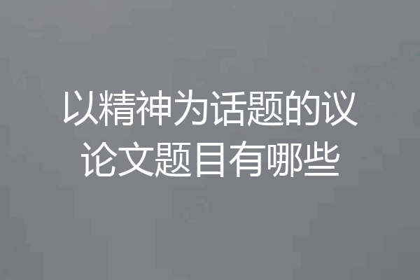 以精神为话题的议论文题目有哪些