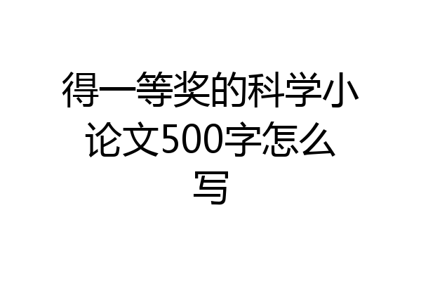 得一等奖的科学小论文500字怎么写