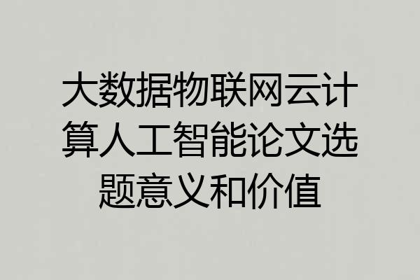 大数据物联网云计算人工智能论文选题意义和价值