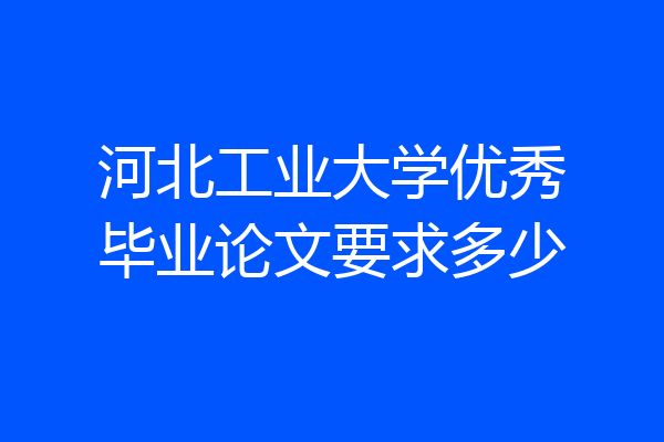 河北工业大学优秀毕业论文要求多少