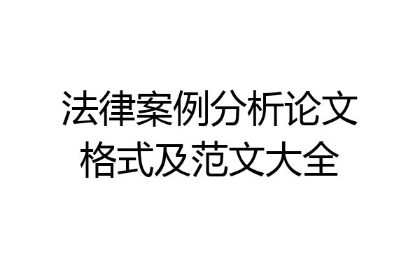 法律案例分析论文格式及范文大全