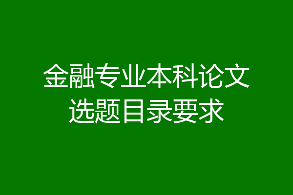 金融专业本科论文选题目录要求