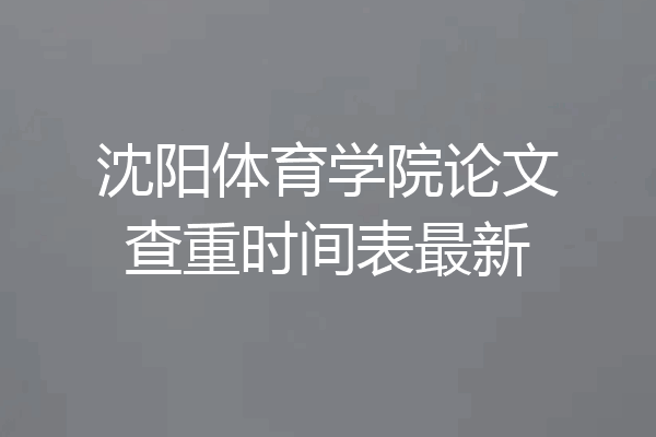沈阳体育学院论文查重时间表最新