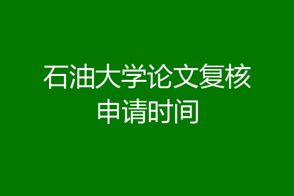 石油大学论文复核申请时间