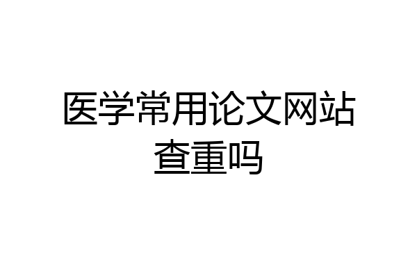 医学常用论文网站查重吗