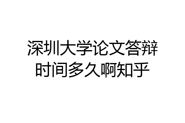 深圳大学论文答辩时间多久啊知乎